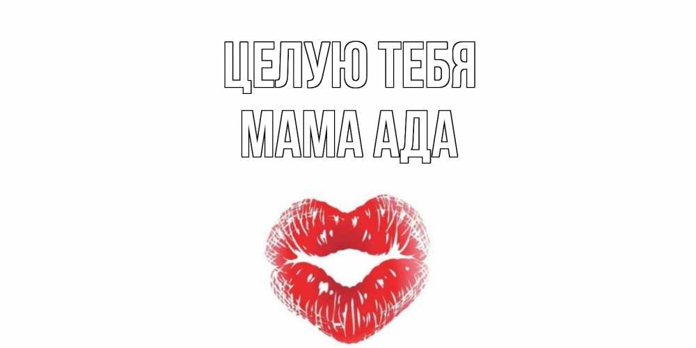 Открытка на каждый день с именем, Мама-Ада Целую тебя поцелуй Прикольная открытка с пожеланием онлайн скачать бесплатно 