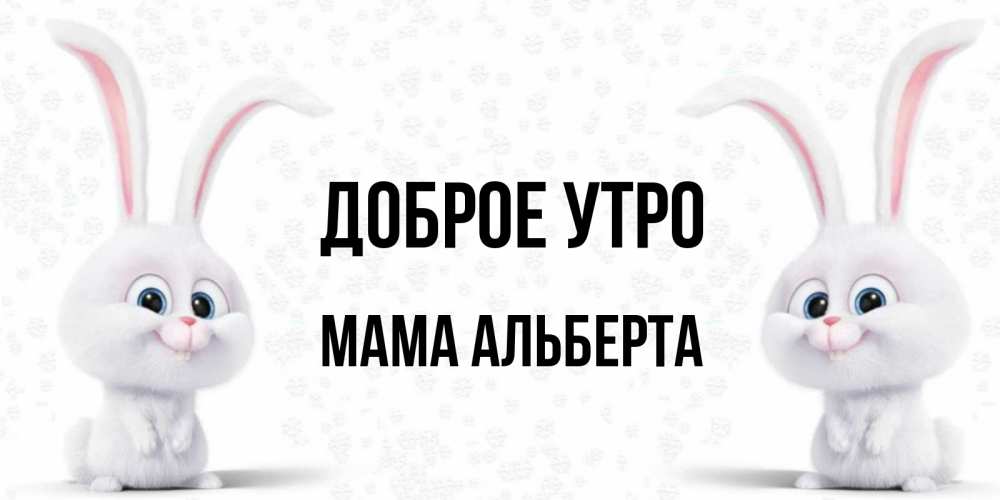 Открытка на каждый день с именем, Мама-Альберта Доброе утро кролики с длинными ушками Прикольная открытка с пожеланием онлайн скачать бесплатно 