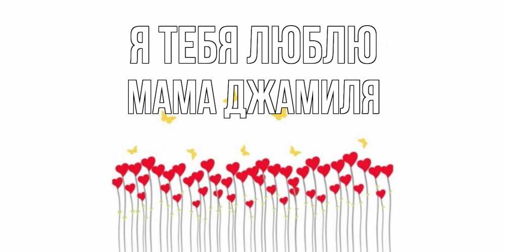 Открытка на каждый день с именем, Мама-Джамиля Я тебя люблю бабочки,сердечки Прикольная открытка с пожеланием онлайн скачать бесплатно 