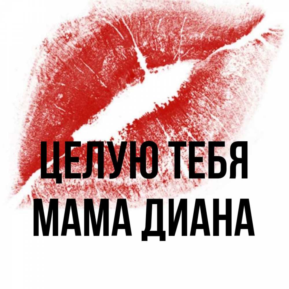 Открытка на каждый день с именем, Мама-Диана Целую тебя открытка с пожеланием поцелуя Прикольная открытка с пожеланием онлайн скачать бесплатно 