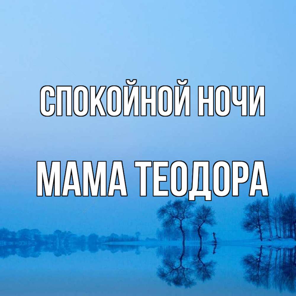 Открытка на каждый день с именем, Мама-Теодора Спокойной ночи весна Прикольная открытка с пожеланием онлайн скачать бесплатно 