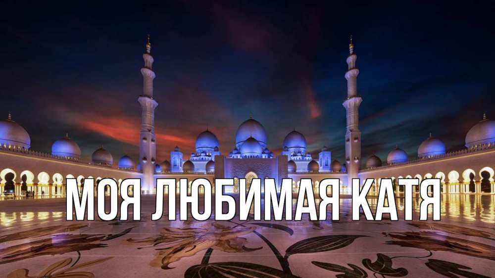 Открытка на каждый день с именем, Моя-любимая-Катя Главная мечеть Прикольная открытка с пожеланием онлайн скачать бесплатно 