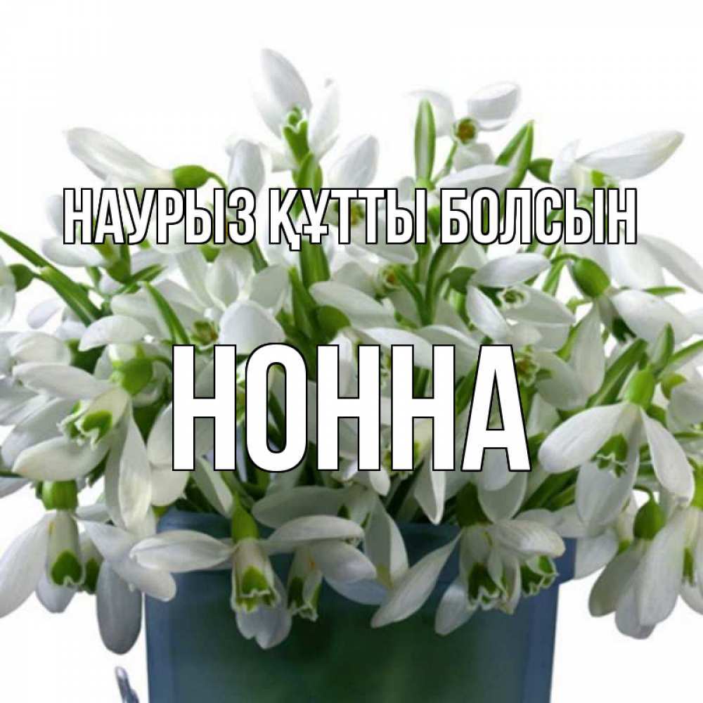 Открытка на каждый день с именем, Нонна Наурыз құтты болсын цветы к наурызу Прикольная открытка с пожеланием онлайн скачать бесплатно 