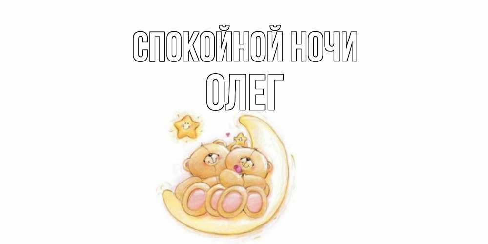 Открытка на каждый день с именем, Олег Спокойной ночи мишки, месяц Прикольная открытка с пожеланием онлайн скачать бесплатно 