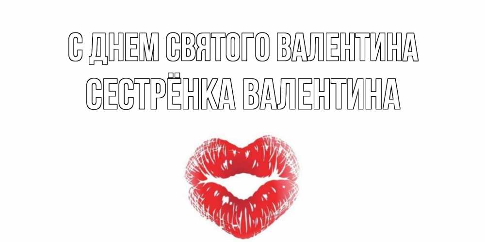 Открытка на каждый день с именем, Сестрёнка-Валентина С днем Святого Валентина валентинка с губками на день всех влюбленных Прикольная открытка с пожеланием онлайн скачать бесплатно 