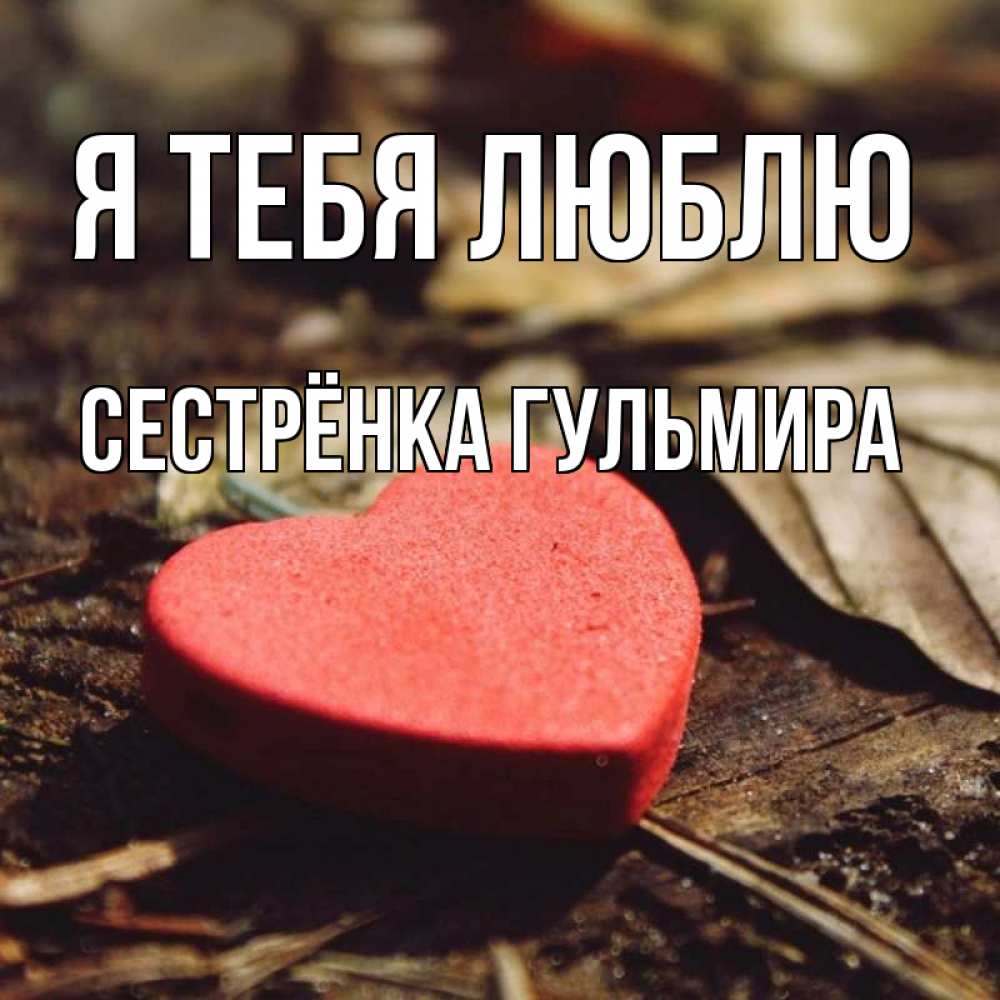 Открытка на каждый день с именем, Сестрёнка-Гульмира Я тебя люблю листья деревье 4 Прикольная открытка с пожеланием онлайн скачать бесплатно 