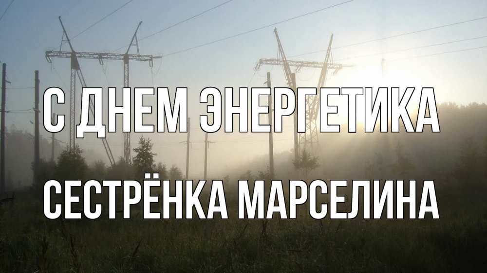 Открытка на каждый день с именем, Сестрёнка-Марселина С днем энергетика ЛЭП Прикольная открытка с пожеланием онлайн скачать бесплатно 