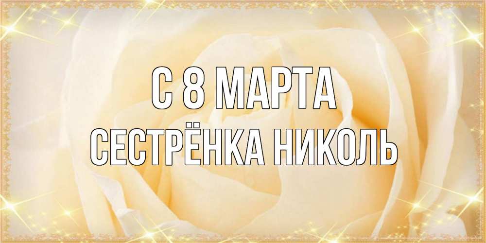 Открытка на каждый день с именем, Сестрёнка-Николь С 8 марта с международным женским днем поздравления для женщины Прикольная открытка с пожеланием онлайн скачать бесплатно 