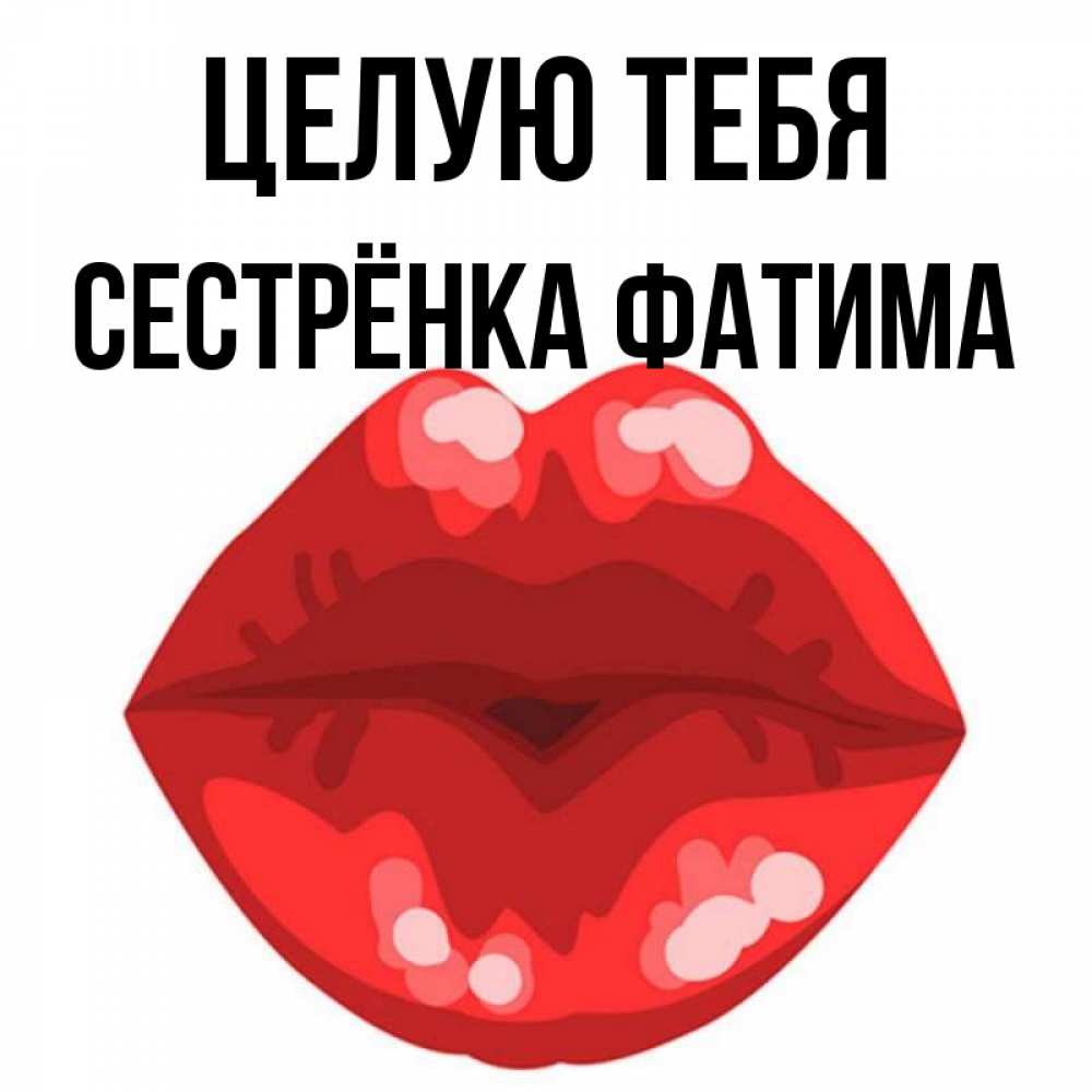 Открытка на каждый день с именем, Сестрёнка-Фатима Целую тебя отправить открытку с поцелуем бесплатно и скачать для парня Прикольная открытка с пожеланием онлайн скачать бесплатно 