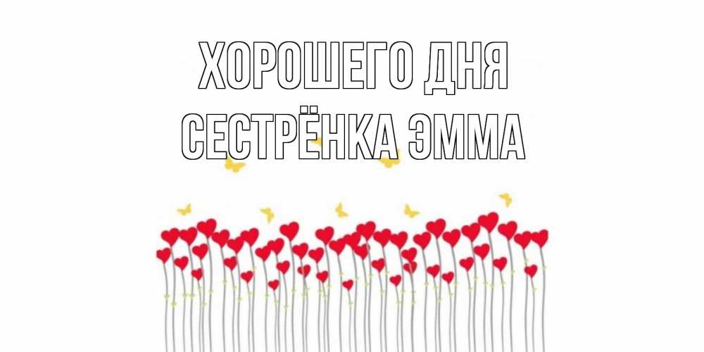 Открытка на каждый день с именем, Сестрёнка-Эмма Хорошего дня открытка отличного дня с сердечками Прикольная открытка с пожеланием онлайн скачать бесплатно 