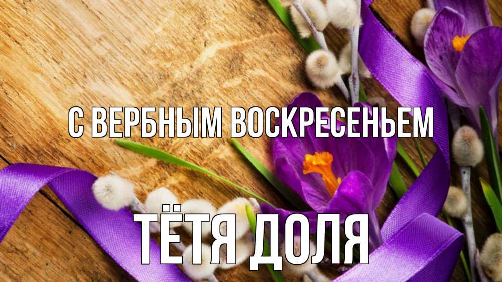 Открытка на каждый день с именем, Тётя-Доля С вербным воскресеньем верба, стол, цветы Прикольная открытка с пожеланием онлайн скачать бесплатно 