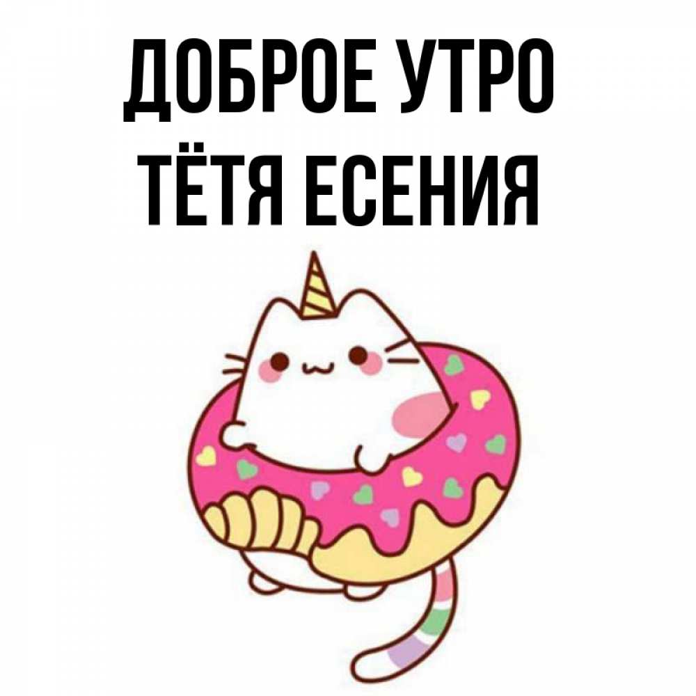 Открытка на каждый день с именем, Тётя-Есения Доброе утро кот в бублике Прикольная открытка с пожеланием онлайн скачать бесплатно 