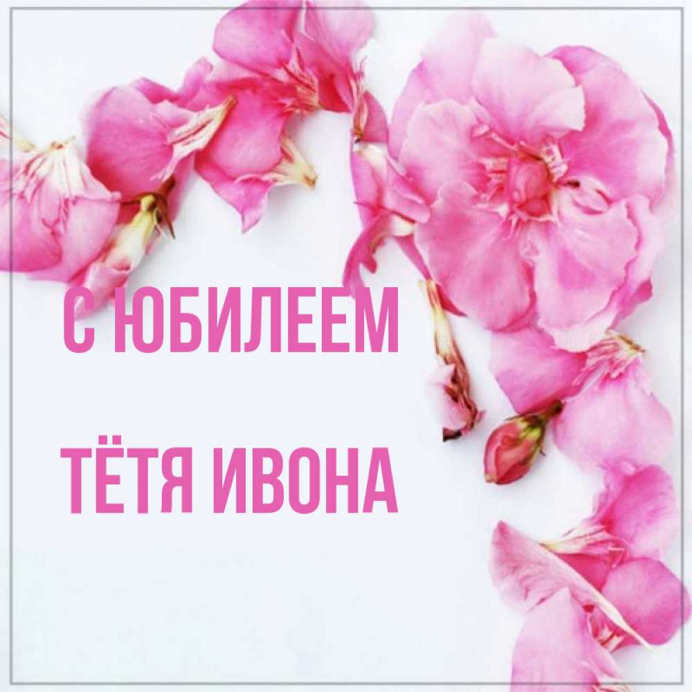 Открытка на каждый день с именем, Тётя-Ивона С юбилеем Красивая открытка для поздравления с днем рождения Прикольная открытка с пожеланием онлайн скачать бесплатно 