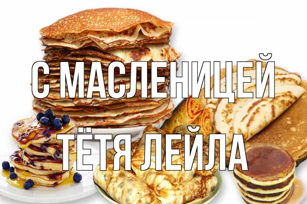 Открытка на каждый день с именем, Тётя-Лейла С масленицей блины Прикольная открытка с пожеланием онлайн скачать бесплатно 
