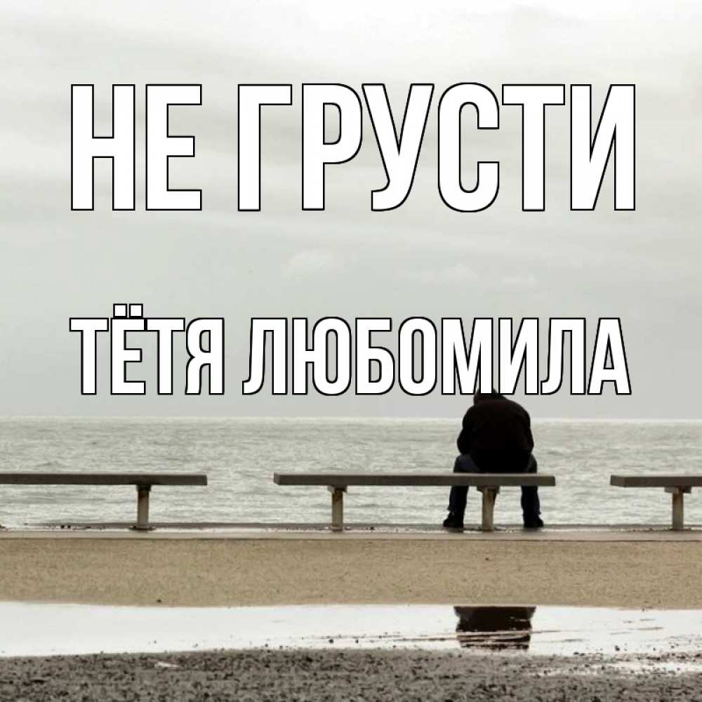Открытка на каждый день с именем, Тётя-Любомила Не грусти вода Прикольная открытка с пожеланием онлайн скачать бесплатно 