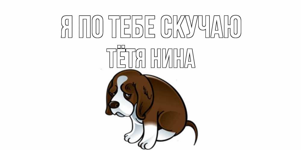 Открытка на каждый день с именем, Тётя-Нина Я по тебе скучаю я по тебе скучаю с щенком Прикольная открытка с пожеланием онлайн скачать бесплатно 