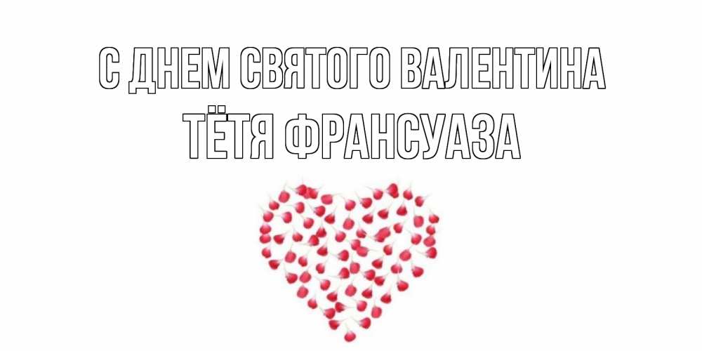 Открытка на каждый день с именем, Тётя-Франсуаза С днем Святого Валентина сердечко для любимой Прикольная открытка с пожеланием онлайн скачать бесплатно 