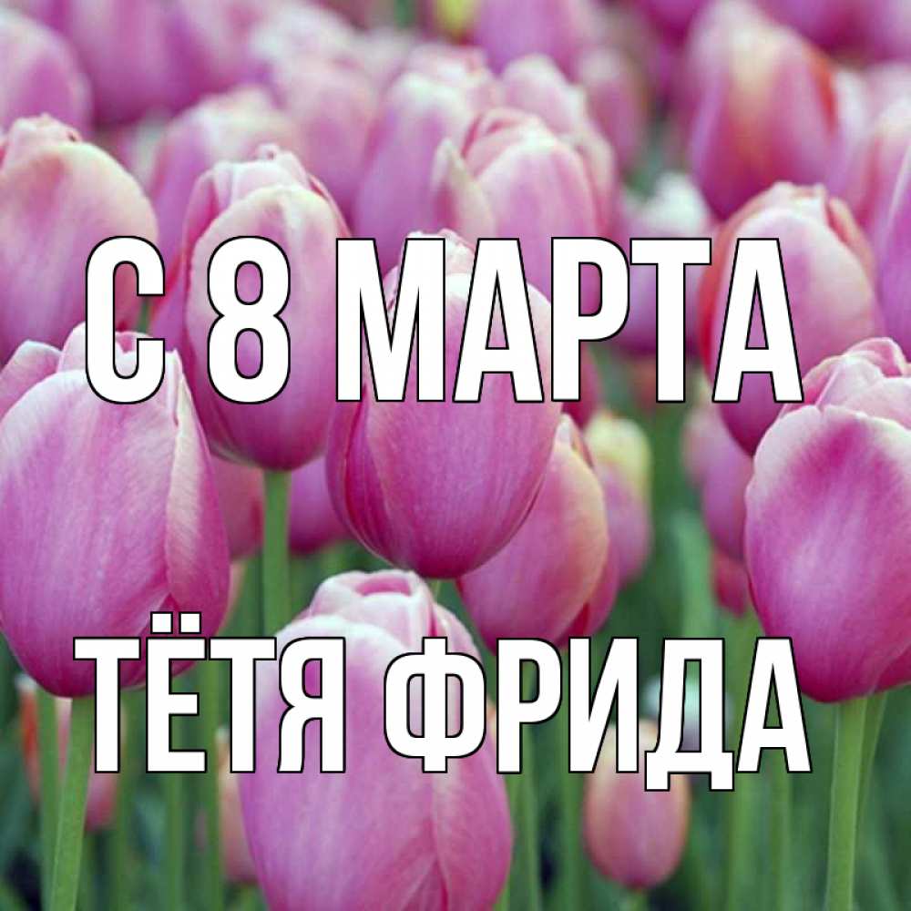Открытка на каждый день с именем, Тётя-Фрида С 8 МАРТА на международный женский день 3 Прикольная открытка с пожеланием онлайн скачать бесплатно 
