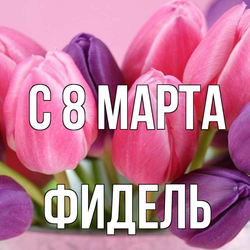 Открытка на каждый день с именем, Фидель С 8 МАРТА маме 1 Прикольная открытка с пожеланием онлайн скачать бесплатно 