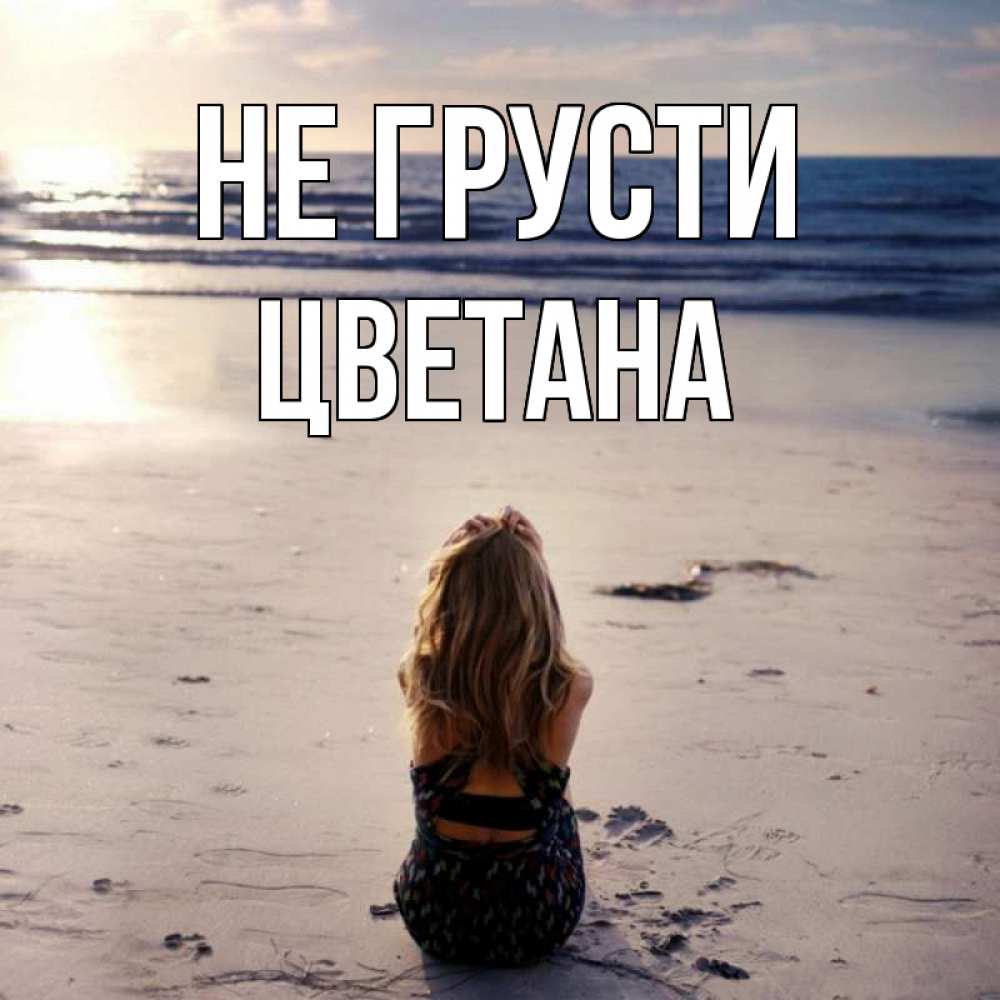 Открытка на каждый день с именем, Цветана Не грусти песочек Прикольная открытка с пожеланием онлайн скачать бесплатно 