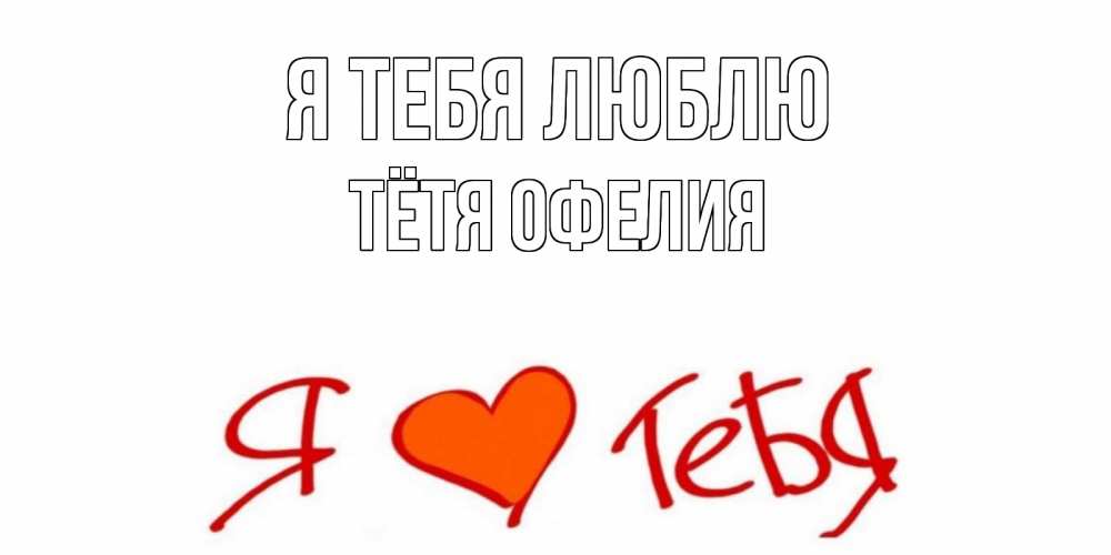 Открытка на каждый день с именем, Тётя-Офелия Я тебя люблю Люблю Прикольная открытка с пожеланием онлайн скачать бесплатно 