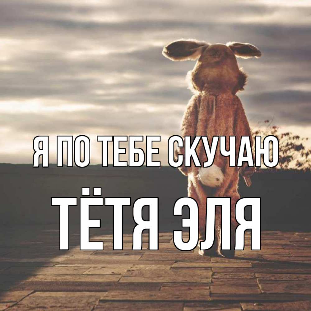 Открытка на каждый день с именем, Тётя-Эля Я по тебе скучаю даже в костюме зайца Прикольная открытка с пожеланием онлайн скачать бесплатно 