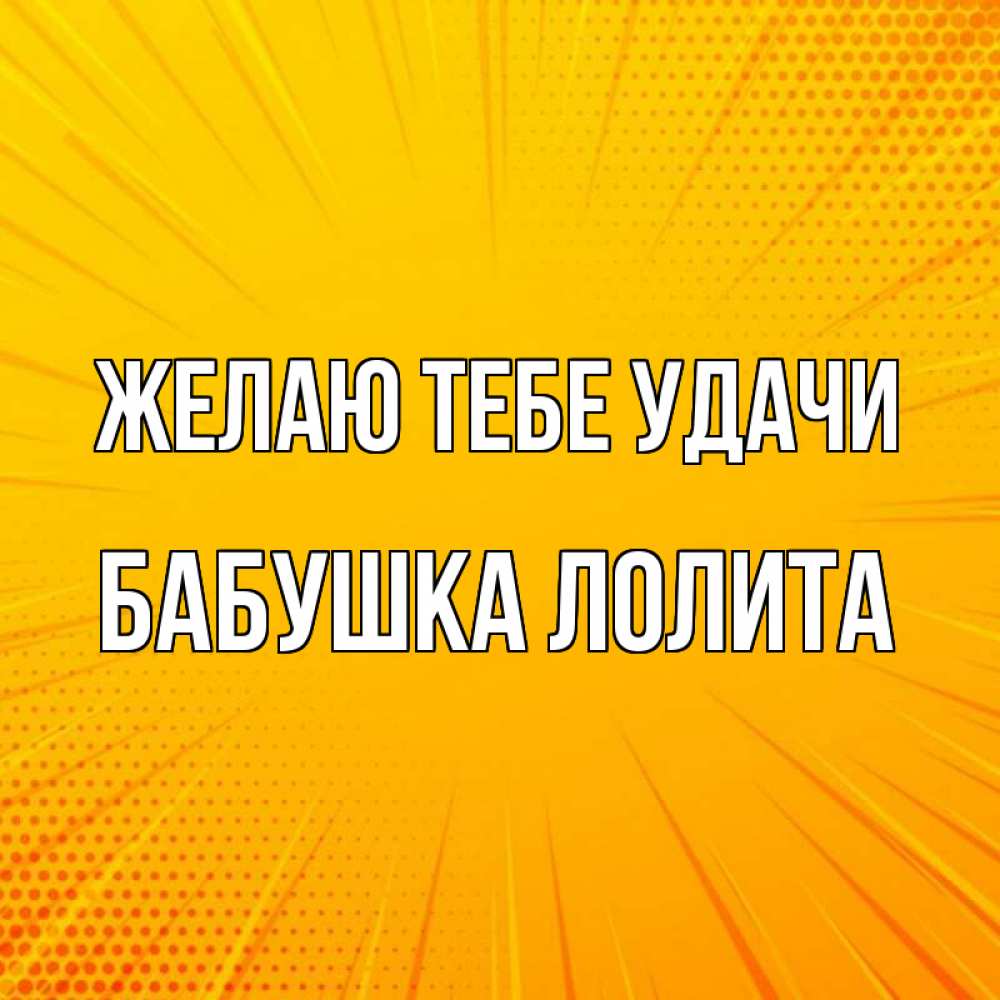 Открытка на каждый день с именем, Бабушка-Лолита Желаю тебе удачи фон Прикольная открытка с пожеланием онлайн скачать бесплатно 
