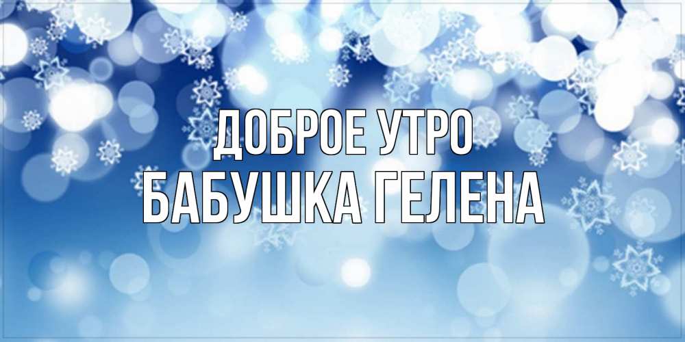 Открытка на каждый день с именем, Бабушка-Гелена Доброе утро супер открытка Прикольная открытка с пожеланием онлайн скачать бесплатно 