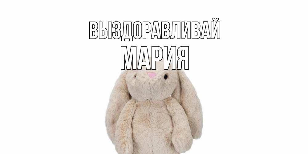 Открытка на каждый день с именем, Мария Выздоравливай не болей Прикольная открытка с пожеланием онлайн скачать бесплатно 