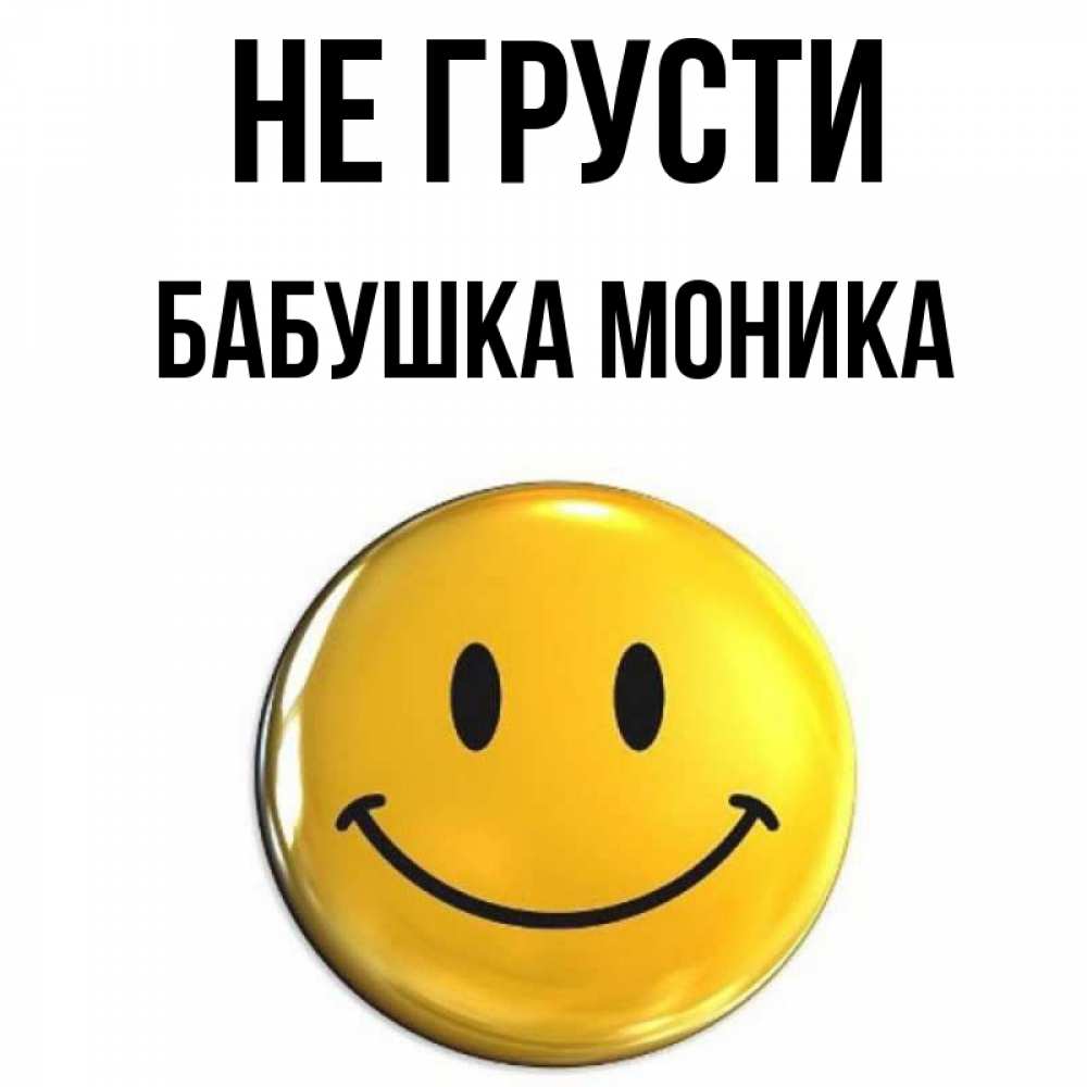 Открытка на каждый день с именем, Бабушка-Моника Не грусти желаем всем позитива Прикольная открытка с пожеланием онлайн скачать бесплатно 