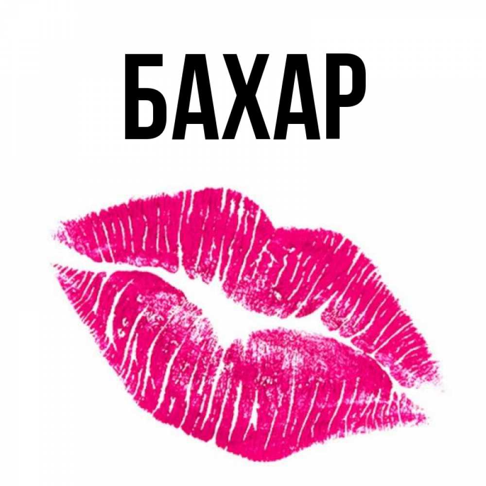 Открытка на каждый день с именем, Бахар Главная след от помады Прикольная открытка с пожеланием онлайн скачать бесплатно 