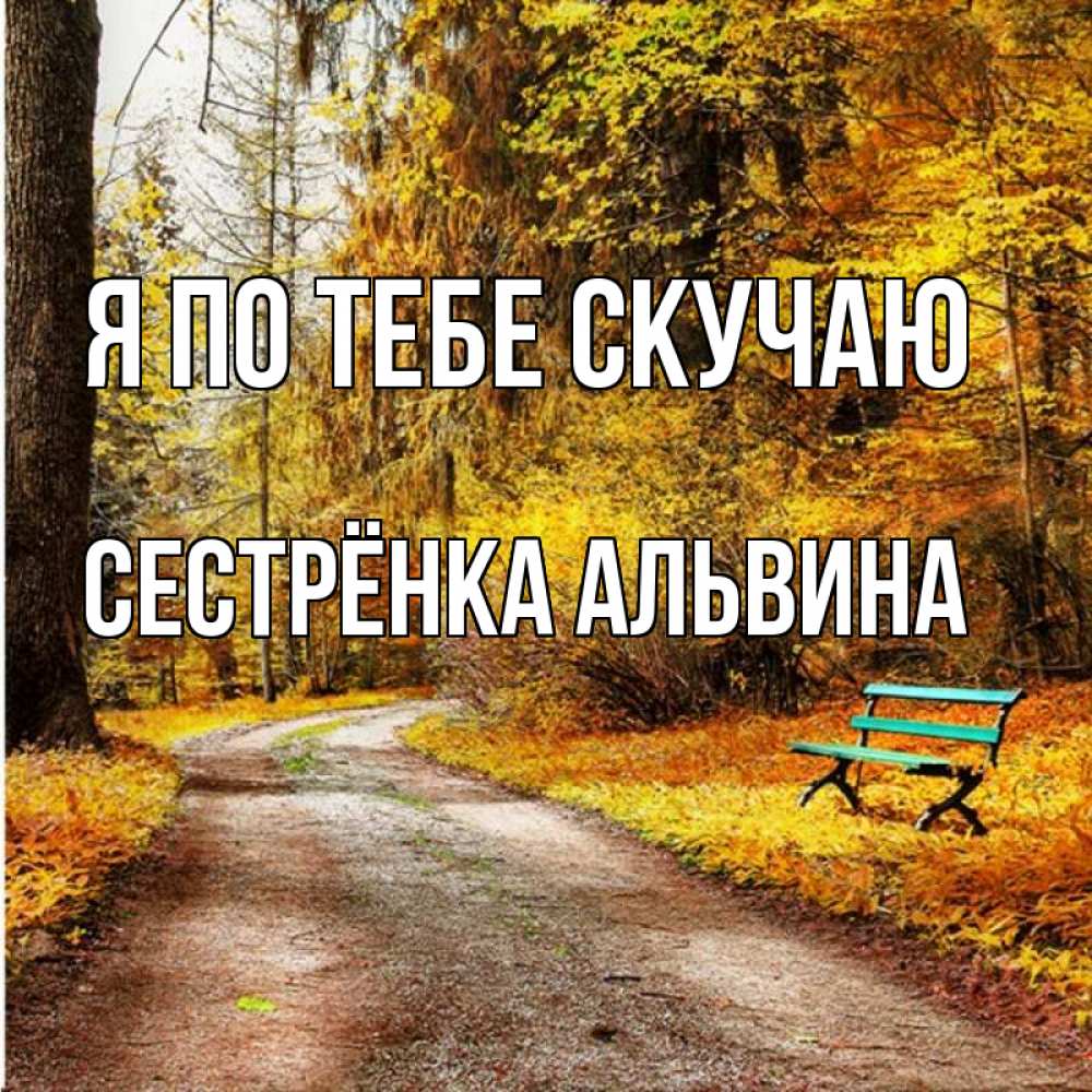 Открытка на каждый день с именем, Сестрёнка-Альвина Я по тебе скучаю зеленая лавочка и осенний лес Прикольная открытка с пожеланием онлайн скачать бесплатно 