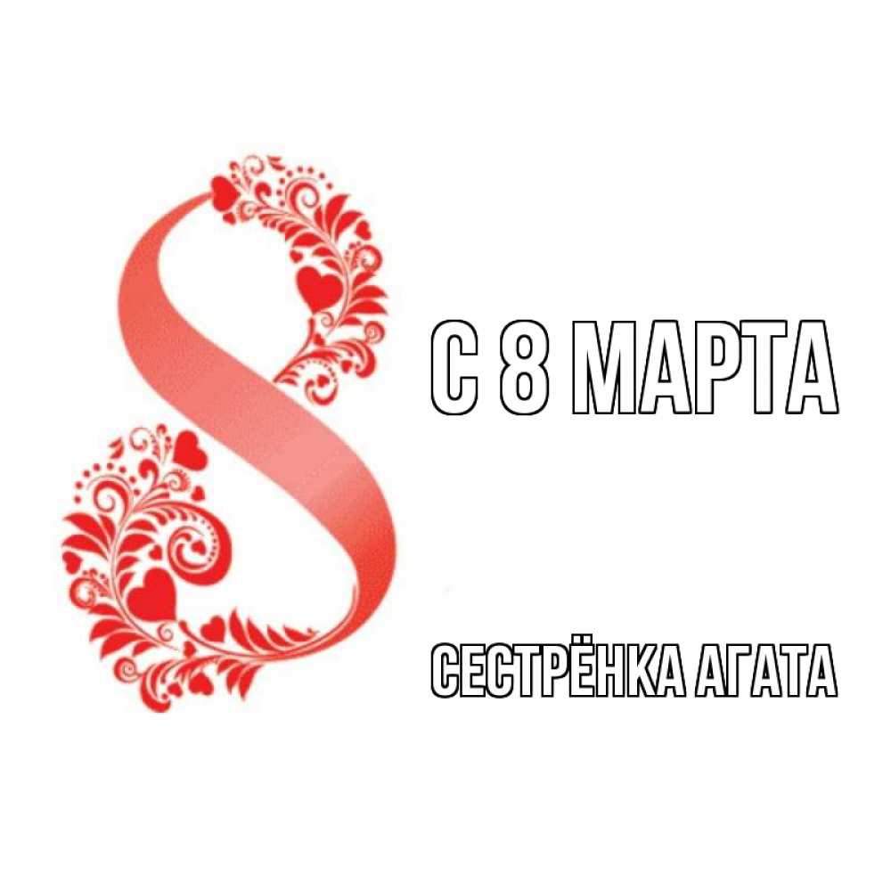 Открытка на каждый день с именем, Сестрёнка-Агата С 8 марта восьмерка из сердечек и листьев Прикольная открытка с пожеланием онлайн скачать бесплатно 