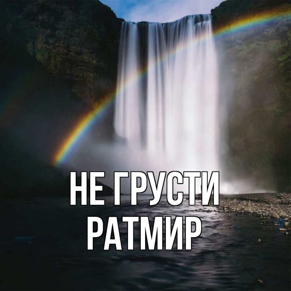 Открытка на каждый день с именем, Ратмир Не грусти речка и  огромный водопад Прикольная открытка с пожеланием онлайн скачать бесплатно 