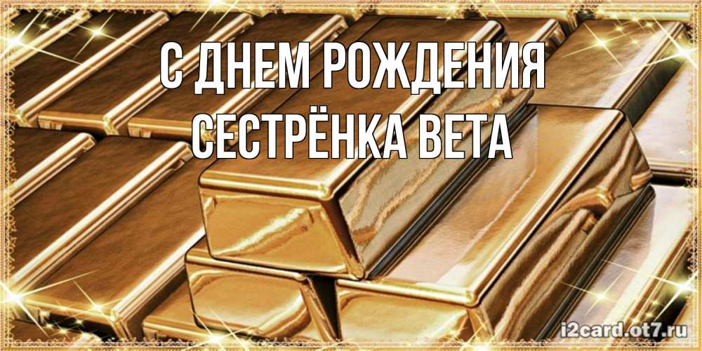 Открытка на каждый день с именем, Сестрёнка-Вета С днем рождения поздравления на день рождения с пожеланиями богатства Прикольная открытка с пожеланием онлайн скачать бесплатно 