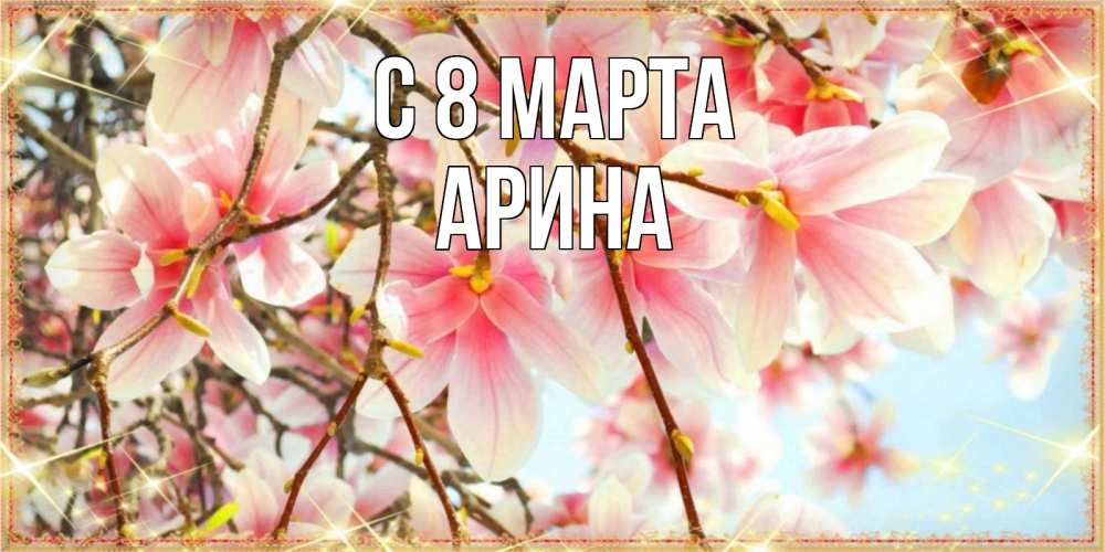 Открытка на каждый день с именем, Арина С 8 МАРТА цветы деревьев на 8 марта Прикольная открытка с пожеланием онлайн скачать бесплатно 