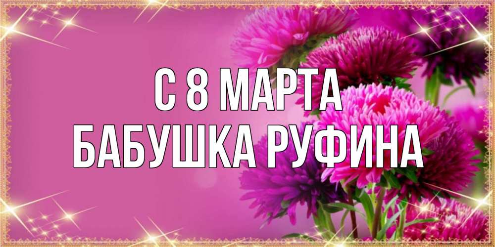 Открытка на каждый день с именем, Бабушка-Руфина С 8 МАРТА садовые цветы на 8 марта Прикольная открытка с пожеланием онлайн скачать бесплатно 