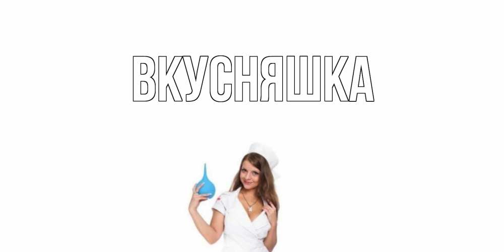 Открытка на каждый день с именем, Вкусняшка Главная клизма Прикольная открытка с пожеланием онлайн скачать бесплатно 