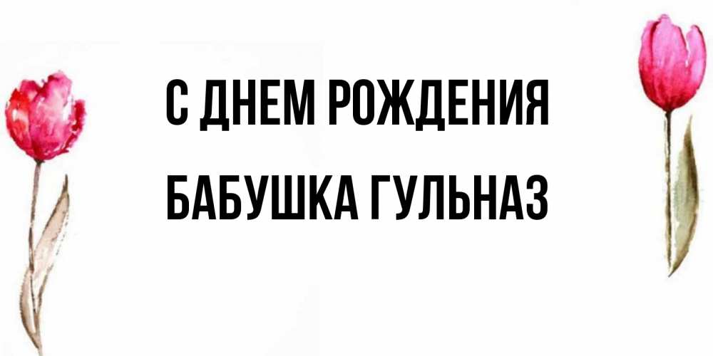 Открытка на каждый день с именем, Бабушка-Гульназ С днем рождения открытки акварелью с цветами Прикольная открытка с пожеланием онлайн скачать бесплатно 