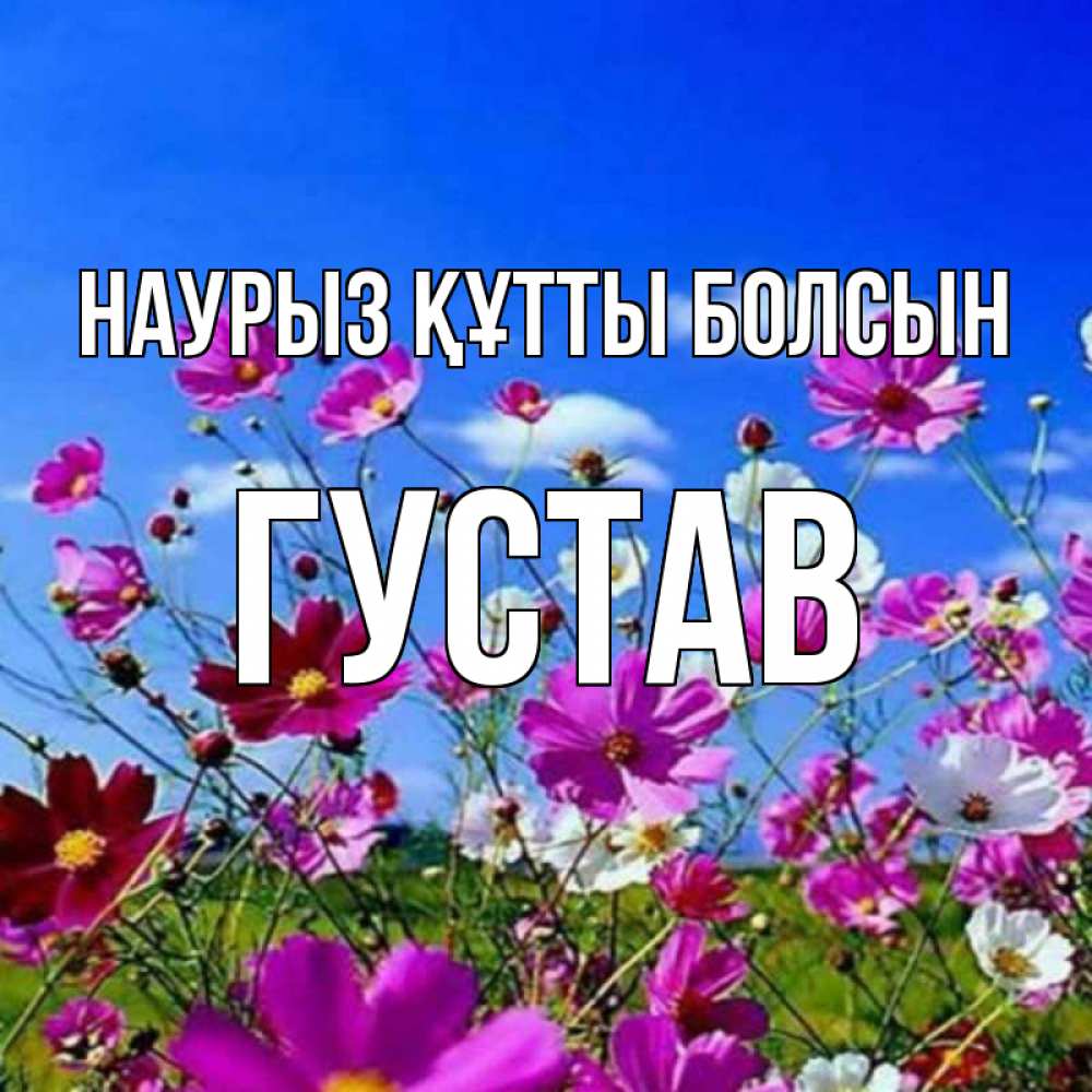 Открытка на каждый день с именем, Густав Наурыз құтты болсын цветы Прикольная открытка с пожеланием онлайн скачать бесплатно 