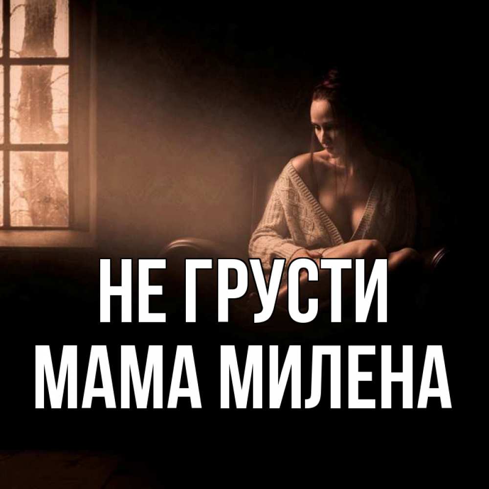 Открытка на каждый день с именем, Мама-Милена Не грусти сидя у окна Прикольная открытка с пожеланием онлайн скачать бесплатно 