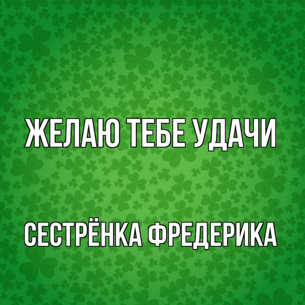 Открытка на каждый день с именем, Сестрёнка-Фредерика Желаю тебе удачи много листочков на удачу Прикольная открытка с пожеланием онлайн скачать бесплатно 