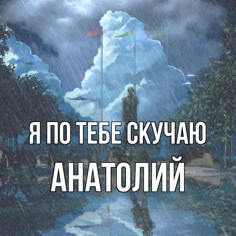 Открытка на каждый день с именем, Анатолий Я по тебе скучаю печалька Прикольная открытка с пожеланием онлайн скачать бесплатно 