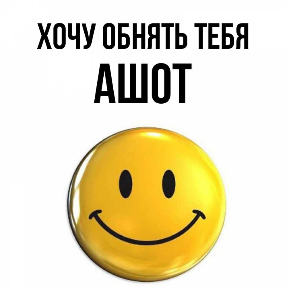 Открытка на каждый день с именем, Ашот Хочу обнять тебя открытки которые можно подписывать онлайн по своему усмотрению бесплатно Прикольная открытка с пожеланием онлайн скачать бесплатно 