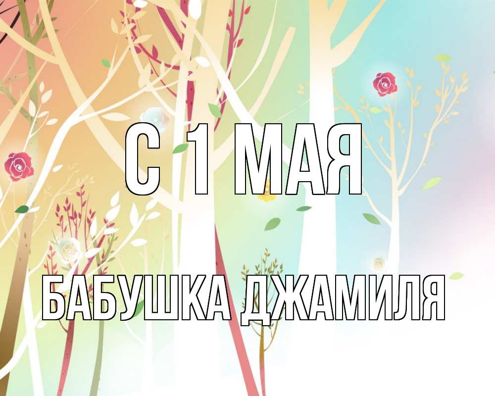 Открытка на каждый день с именем, Бабушка-Джамиля С 1 мая С 1 мая 1 Прикольная открытка с пожеланием онлайн скачать бесплатно 