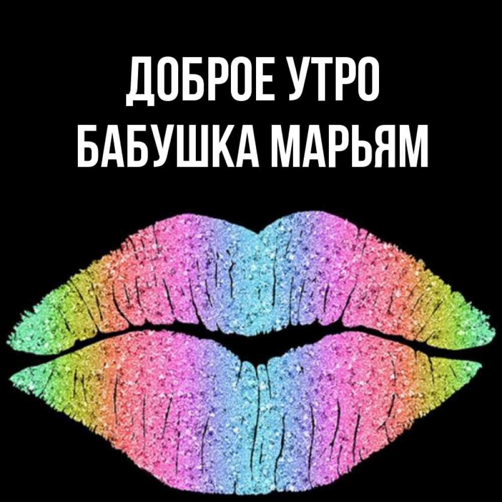 Открытка на каждый день с именем, Бабушка-Марьям Доброе утро радужные губы Прикольная открытка с пожеланием онлайн скачать бесплатно 