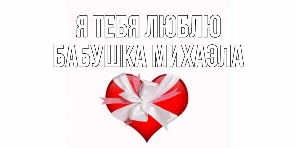 Открытка на каждый день с именем, Бабушка-Михаэла Я тебя люблю сердце, ленты, бантик Прикольная открытка с пожеланием онлайн скачать бесплатно 