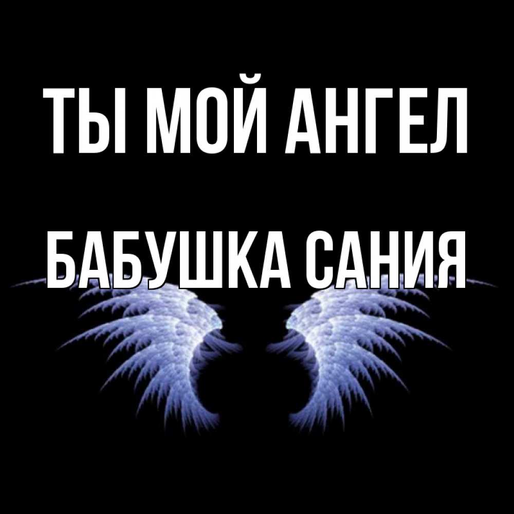 Открытка на каждый день с именем, Бабушка-Сания Ты мой ангел ангельские крылья на черном фоне Прикольная открытка с пожеланием онлайн скачать бесплатно 