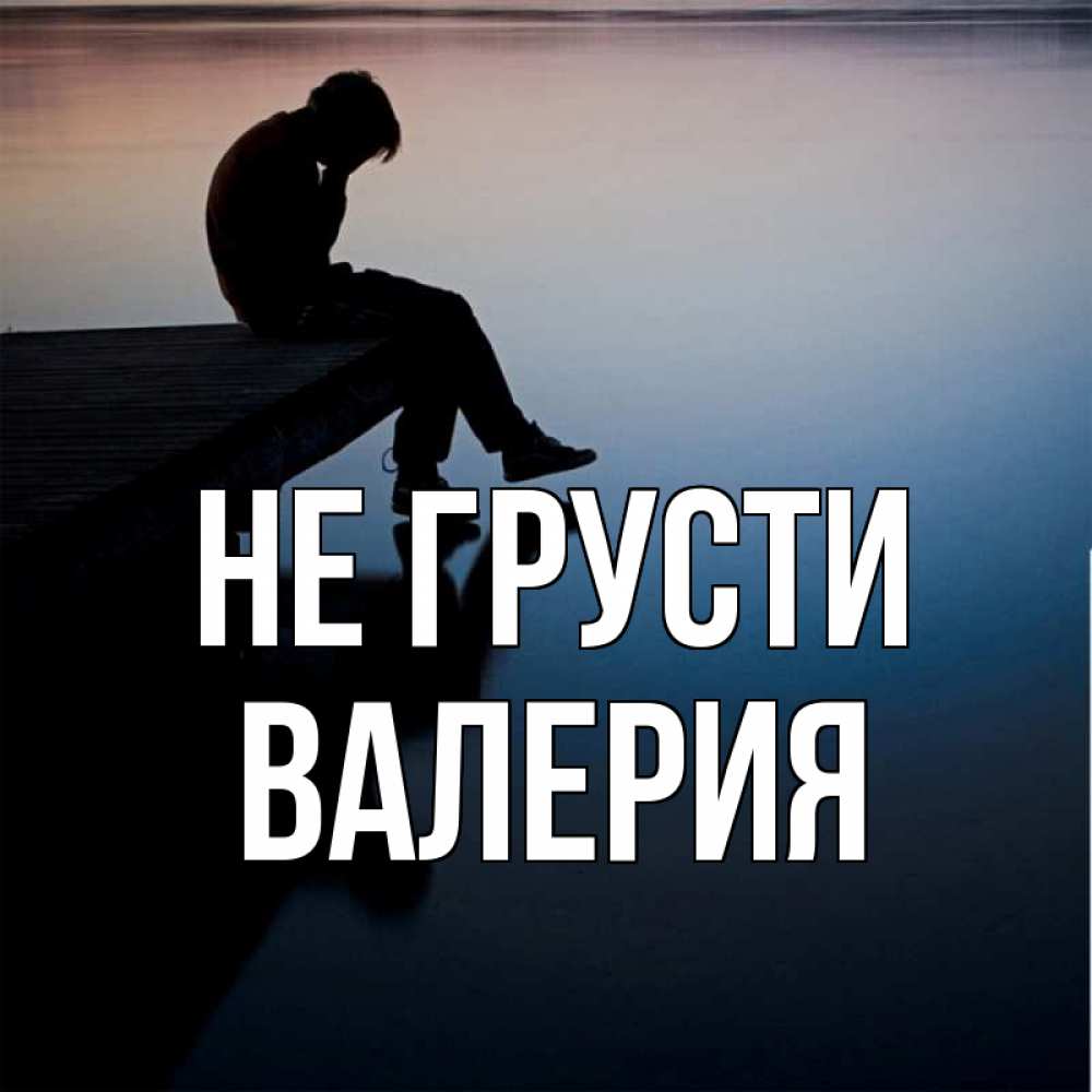 Открытка на каждый день с именем, Валерия Не грусти печаль Прикольная открытка с пожеланием онлайн скачать бесплатно 