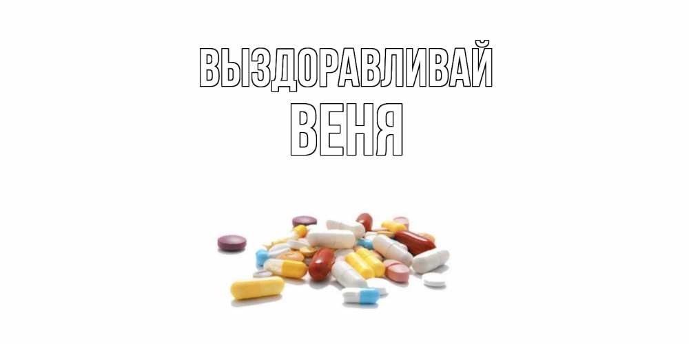 Открытка на каждый день с именем, Веня Выздоравливай пожелания скорейшего выздоровления с именами Прикольная открытка с пожеланием онлайн скачать бесплатно 